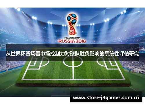 从世界杯赛场看中场控制力对球队胜负影响的系统性评估研究