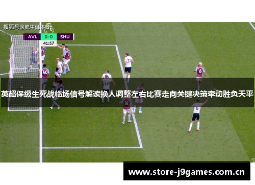 英超保级生死战临场信号解读换人调整左右比赛走向关键决策牵动胜负天平